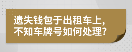 遗失钱包于出租车上,不知车牌号如何处理?