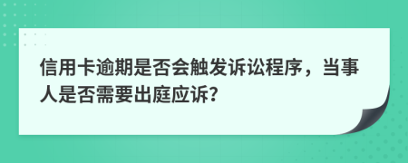 信用卡逾期是否会触发诉讼程序，当事人是否需要出庭应诉？