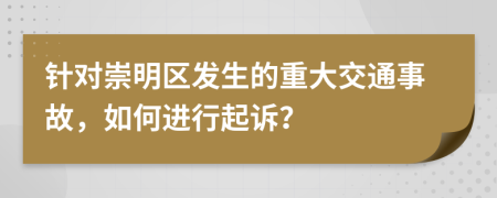 针对崇明区发生的重大交通事故，如何进行起诉？