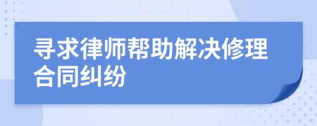寻求律师帮助解决修理合同纠纷