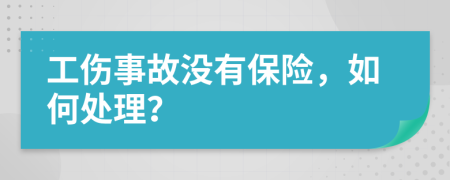 工伤事故没有保险，如何处理？