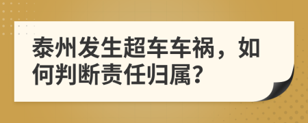 泰州发生超车车祸，如何判断责任归属？