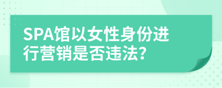 SPA馆以女性身份进行营销是否违法？