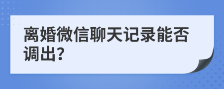 离婚微信聊天记录能否调出？