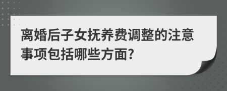 离婚后子女抚养费调整的注意事项包括哪些方面?