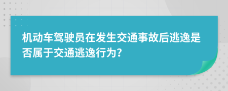机动车驾驶员在发生交通事故后逃逸是否属于交通逃逸行为？