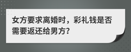 女方要求离婚时，彩礼钱是否需要返还给男方？