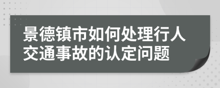 景德镇市如何处理行人交通事故的认定问题
