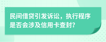 民间借贷引发诉讼，执行程序是否会涉及信用卡查封？