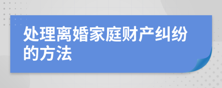 处理离婚家庭财产纠纷的方法