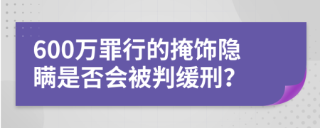 600万罪行的掩饰隐瞒是否会被判缓刑？