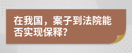 在我国，案子到法院能否实现保释？