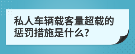私人车辆载客量超载的惩罚措施是什么？