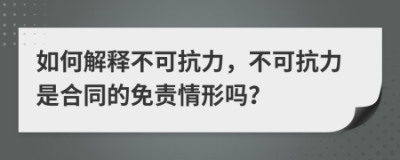 如何解释不可抗力，不可抗力是合同的免责情形吗？