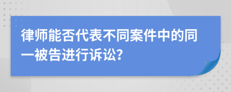 律师能否代表不同案件中的同一被告进行诉讼？