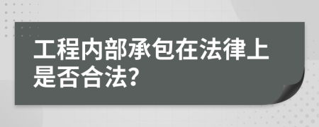 工程内部承包在法律上是否合法？
