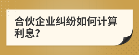 合伙企业纠纷如何计算利息？