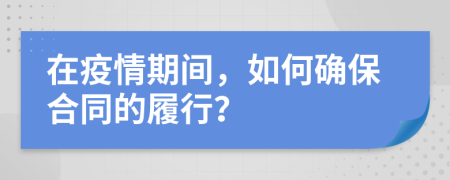 在疫情期间，如何确保合同的履行？