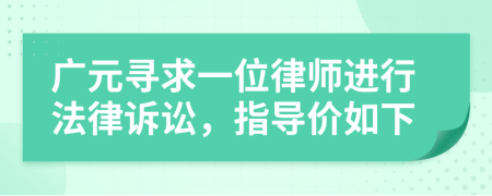 广元寻求一位律师进行法律诉讼，指导价如下