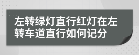 左转绿灯直行红灯在左转车道直行如何记分