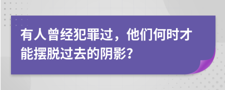 有人曾经犯罪过，他们何时才能摆脱过去的阴影？