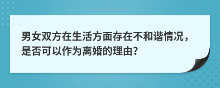 男女双方在生活方面存在不和谐情况，是否可以作为离婚的理由？