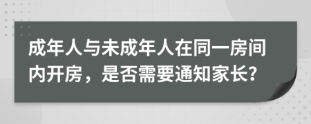 成年人与未成年人在同一房间内开房，是否需要通知家长？