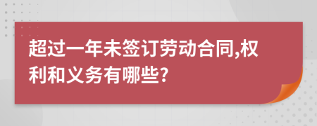 超过一年未签订劳动合同,权利和义务有哪些?