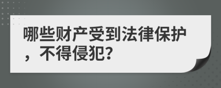 哪些财产受到法律保护，不得侵犯？