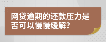 网贷逾期的还款压力是否可以慢慢缓解？