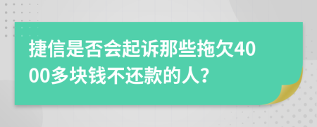 捷信是否会起诉那些拖欠4000多块钱不还款的人？