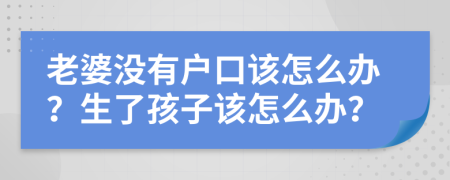 老婆没有户口该怎么办？生了孩子该怎么办？