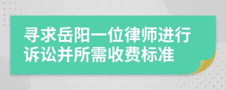 寻求岳阳一位律师进行诉讼并所需收费标准