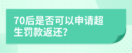 70后是否可以申请超生罚款返还？