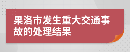 果洛市发生重大交通事故的处理结果