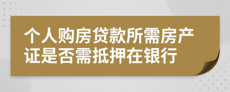 个人购房贷款所需房产证是否需抵押在银行