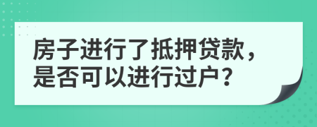 房子进行了抵押贷款，是否可以进行过户？