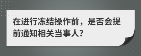 在进行冻结操作前，是否会提前通知相关当事人？