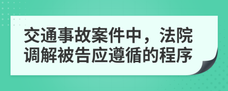 交通事故案件中，法院调解被告应遵循的程序
