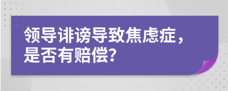 领导诽谤导致焦虑症，是否有赔偿？