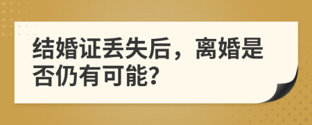 结婚证丢失后，离婚是否仍有可能？