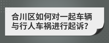 合川区如何对一起车辆与行人车祸进行起诉？