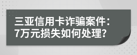 三亚信用卡诈骗案件：7万元损失如何处理？