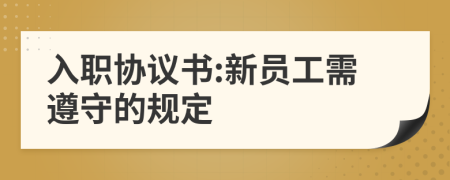 入职协议书:新员工需遵守的规定