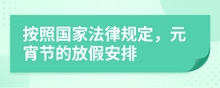 按照国家法律规定，元宵节的放假安排