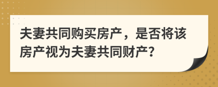 夫妻共同购买房产，是否将该房产视为夫妻共同财产？