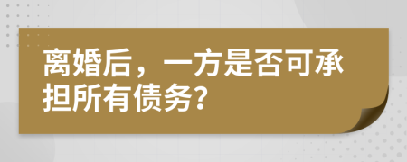 离婚后，一方是否可承担所有债务？