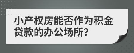 小产权房能否作为积金贷款的办公场所？
