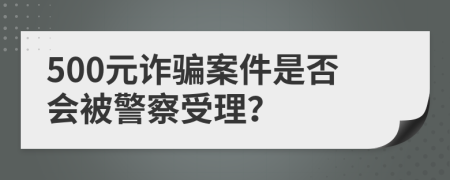 500元诈骗案件是否会被警察受理？