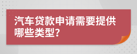 汽车贷款申请需要提供哪些类型？